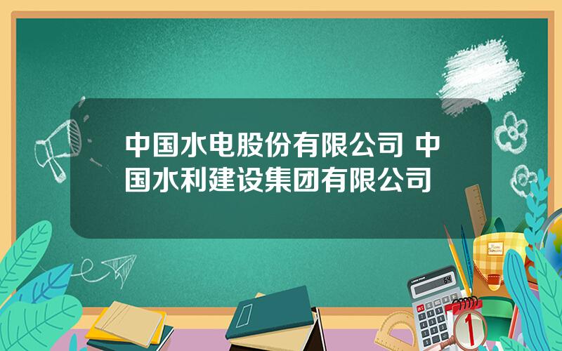 中国水电股份有限公司 中国水利建设集团有限公司